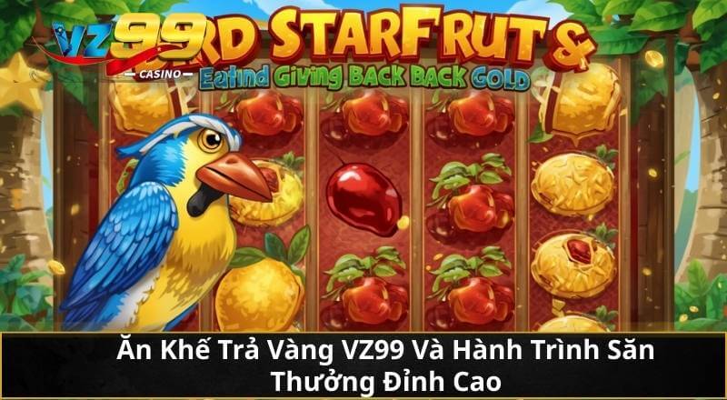 Ăn Khế Trả Vàng VZ99 Và Hành Trình Săn Thưởng Đỉnh Cao 5 Ăn Khế Trả Vàng VZ99 Và Hành Trình Săn Thưởng Đỉnh Cao