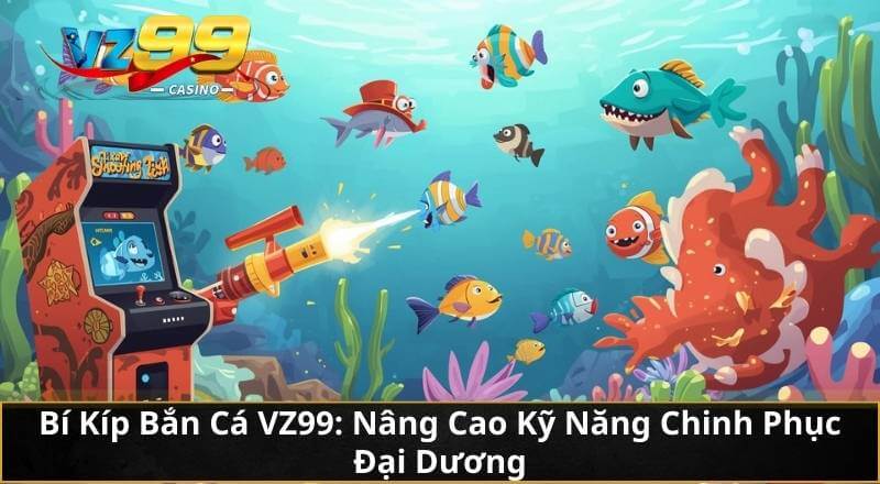 Bí Kíp Bắn Cá VZ99: Từ Tay Mơ Đến Cao Thủ Bách Phát Bách Trúng 5 Bí Kíp Bắn Cá VZ99: Nâng Cao Kỹ Năng Chinh Phục Đại Dương