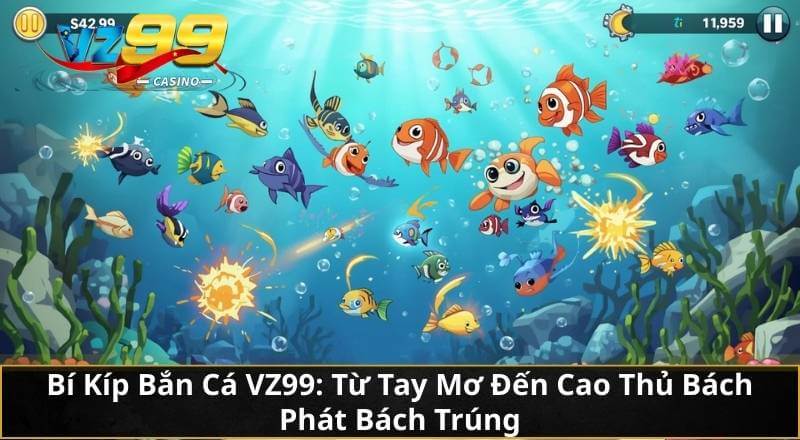 Bí Kíp Bắn Cá VZ99: Từ Tay Mơ Đến Cao Thủ Bách Phát Bách Trúng 1 Bí Kíp Bắn Cá VZ99: Từ Tay Mơ Đến Cao Thủ Bách Phát Bách Trúng