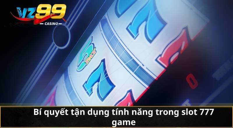 Bí quyết tận dụng tính năng trong slot 777 game