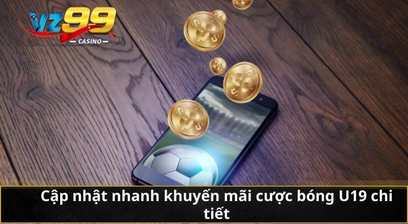 Cập nhật nhanh khuyến mãi cược bóng U19 chi tiết