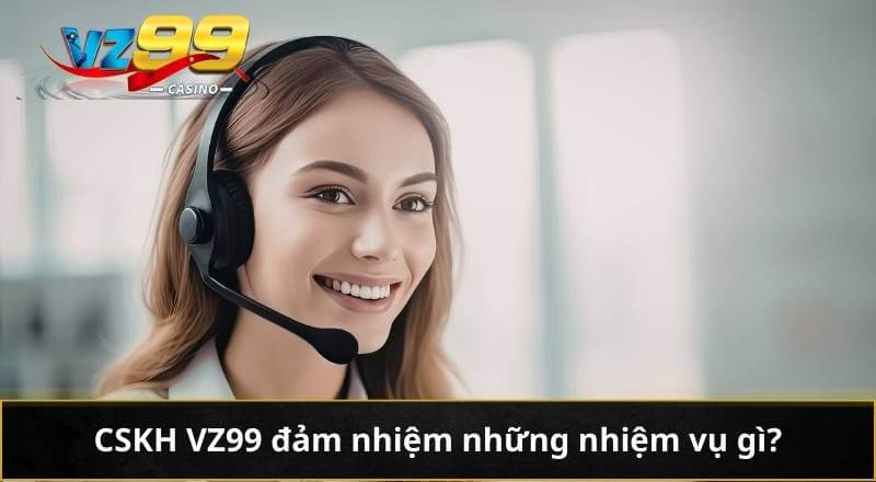 CSKH VZ99 1 CSKH VZ99 đảm nhiệm những nhiệm vụ gì?