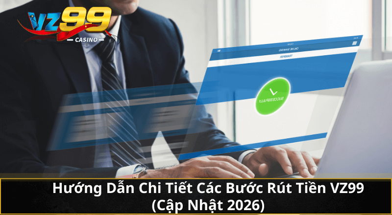 Hướng Dẫn Chi Tiết Các Bước Rút Tiền VZ99 (Cập Nhật 2026)