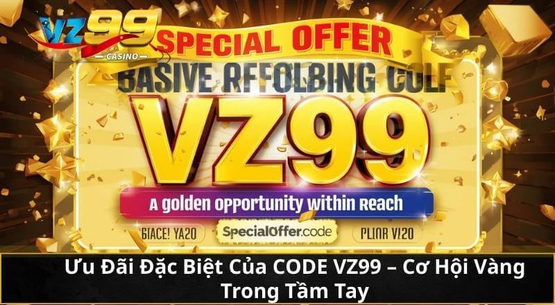 Ưu Đãi Đặc Biệt Của CODE VZ99 - Cơ Hội Vàng Trong Tầm Tay